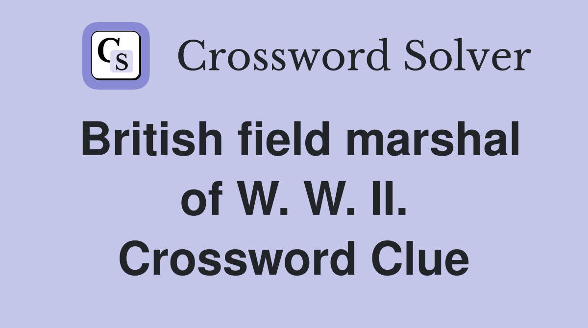 British field marshal of W. W. II. Crossword Clue