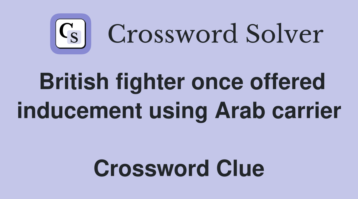British fighter once offered inducement using Arab carrier  Crossword Clue