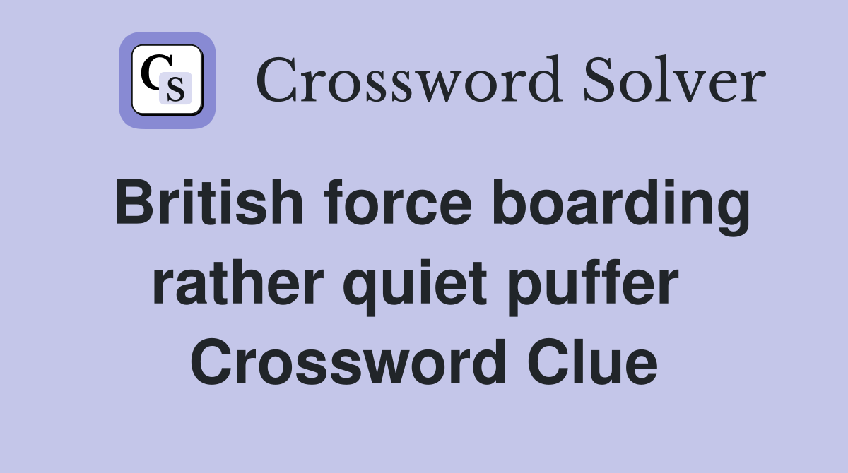 British force boarding rather quiet puffer  Crossword Clue