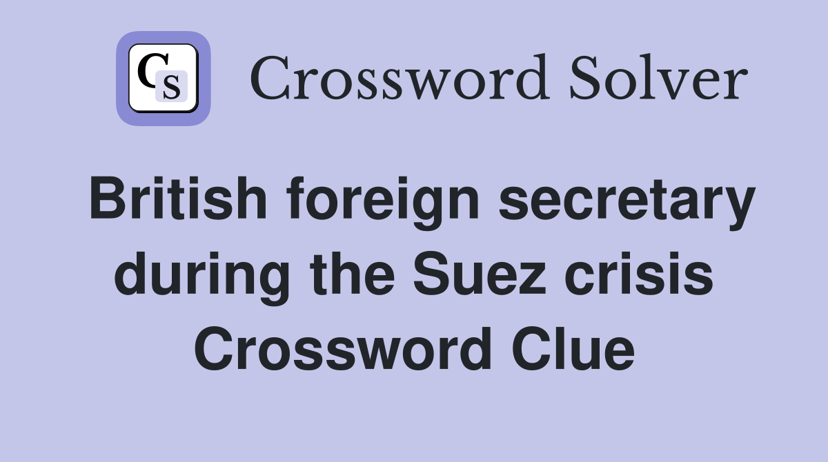 British foreign secretary during the Suez crisis Crossword Clue