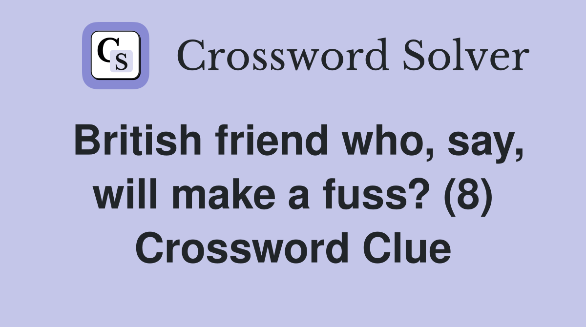 British friend who, say, will make a fuss? (8) Crossword Clue