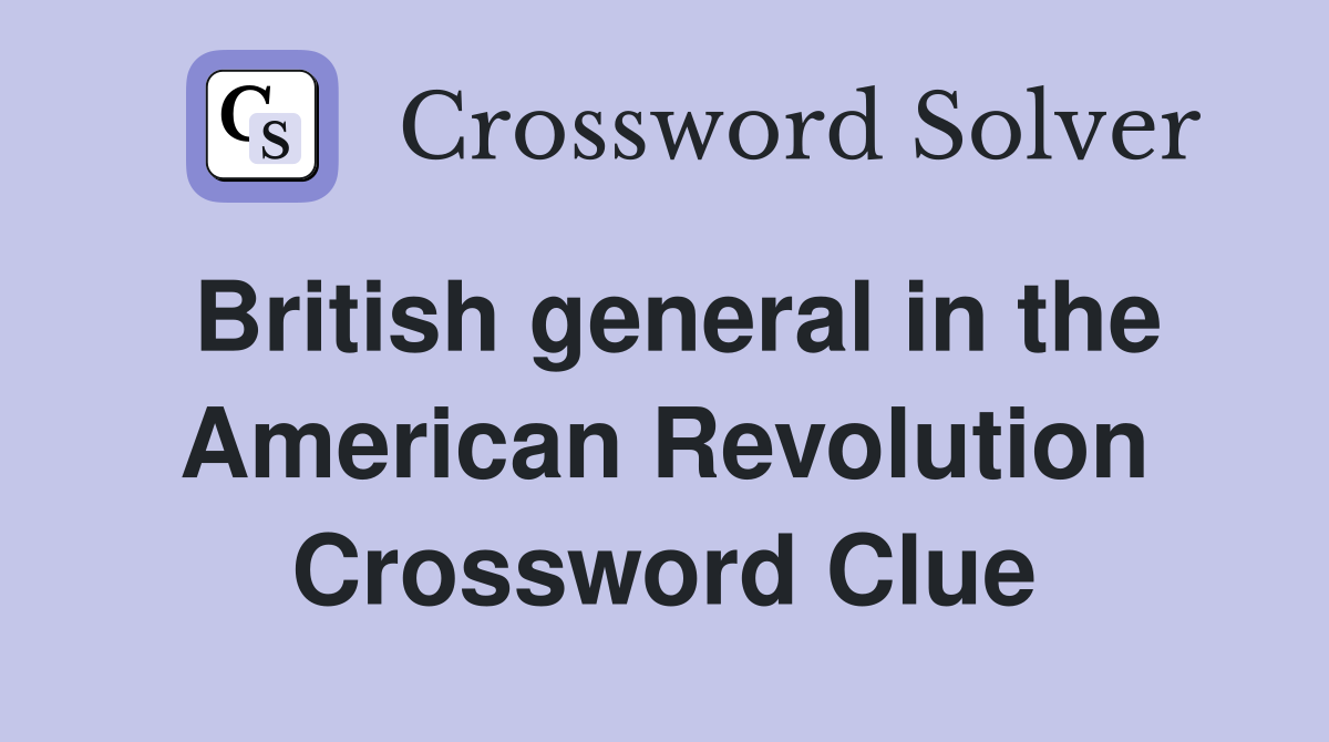 British general in the American Revolution Crossword Clue