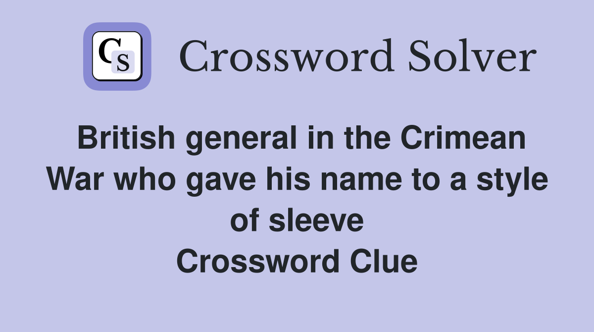 British general in the Crimean War who gave his name to a style of sleeve Crossword Clue