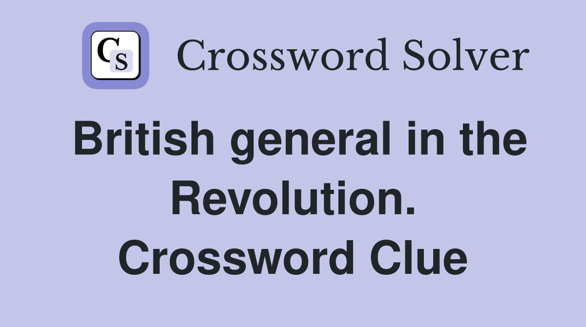 British general in the Revolution. Crossword Clue