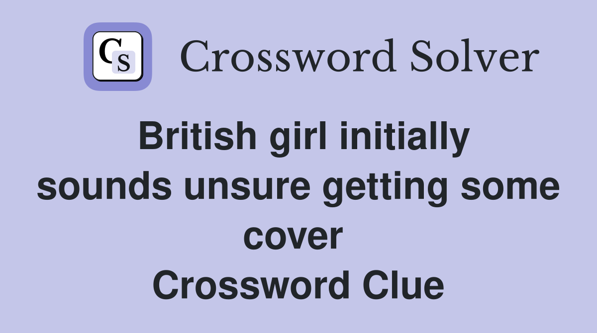British girl initially sounds unsure getting some cover  Crossword Clue
