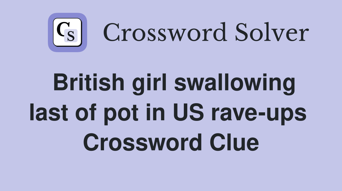 British girl swallowing last of pot in US rave-ups  Crossword Clue
