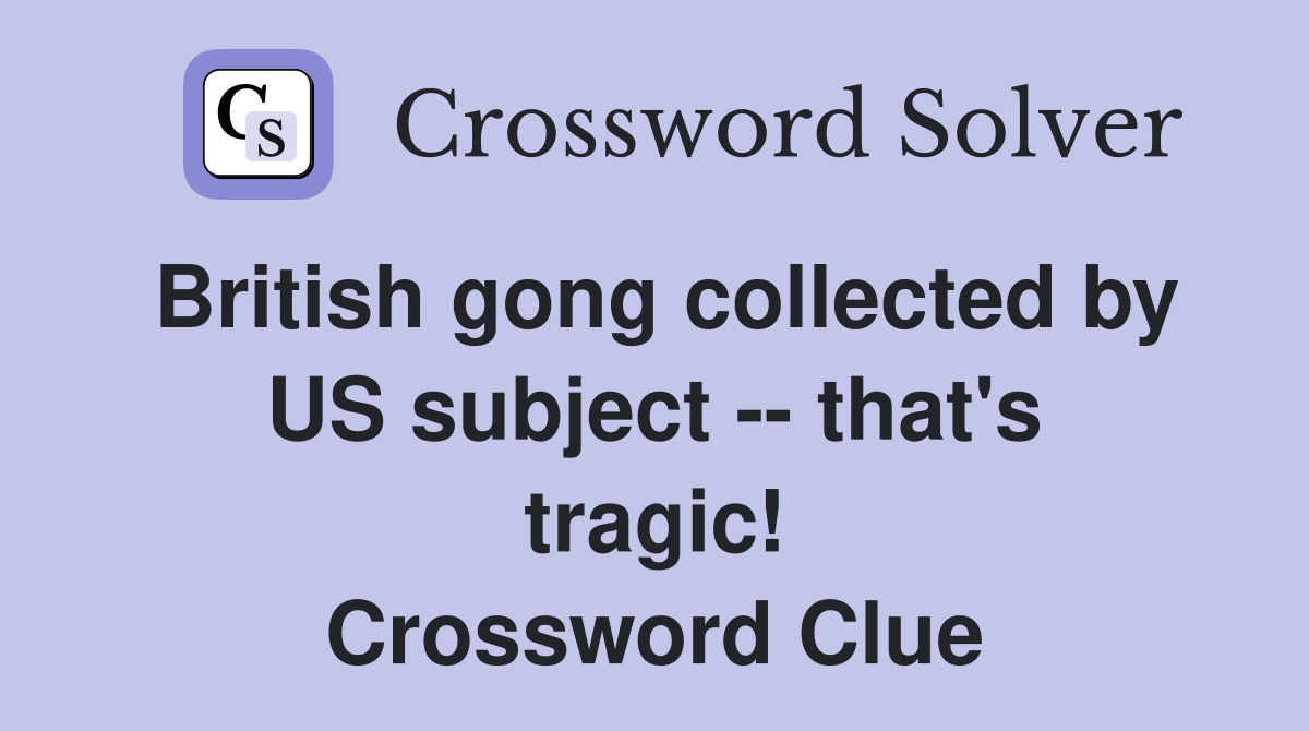 British gong collected by US subject -- that's tragic! Crossword Clue