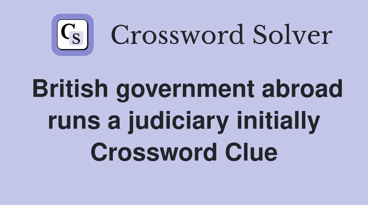 British government abroad runs a judiciary initially Crossword Clue