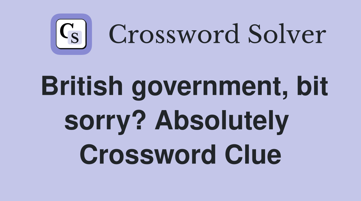 British government, bit sorry? Absolutely  Crossword Clue