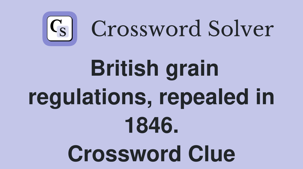 British grain regulations, repealed in 1846. Crossword Clue