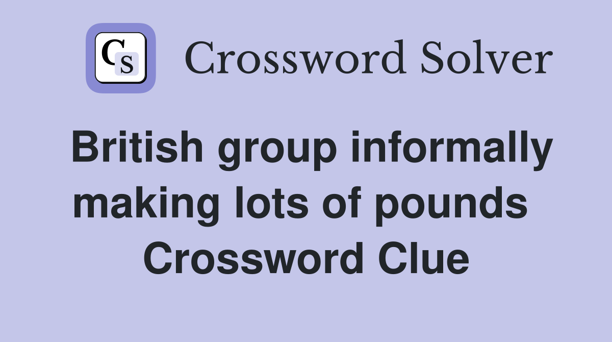 British group informally making lots of pounds  Crossword Clue