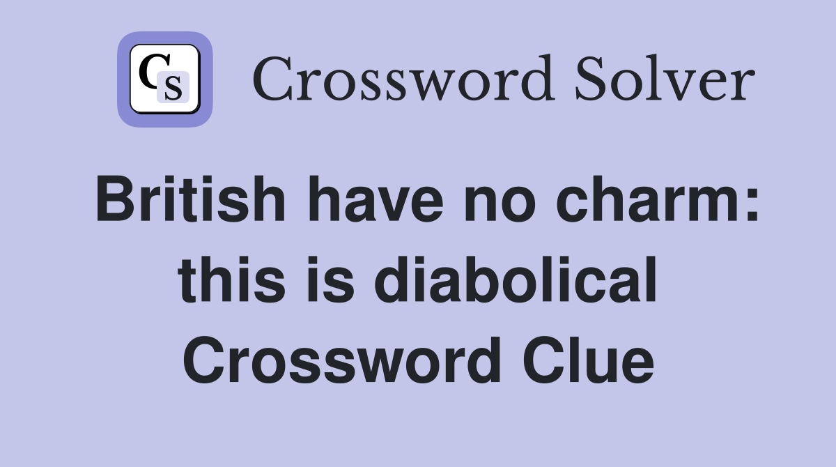 British have no charm: this is diabolical Crossword Clue