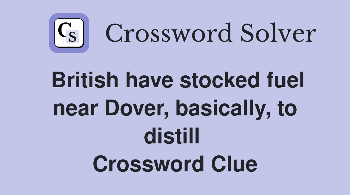 British have stocked fuel near Dover, basically, to distill  Crossword Clue