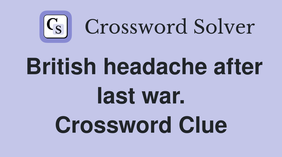 British headache after last war. Crossword Clue