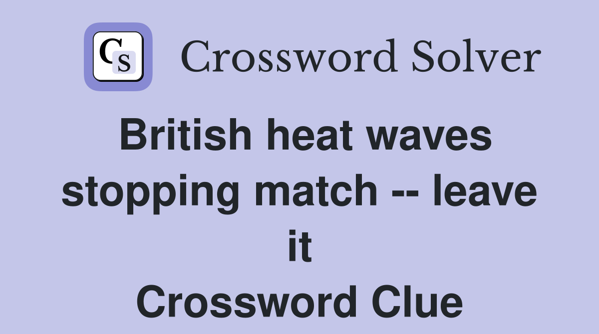 British heat waves stopping match -- leave it Crossword Clue