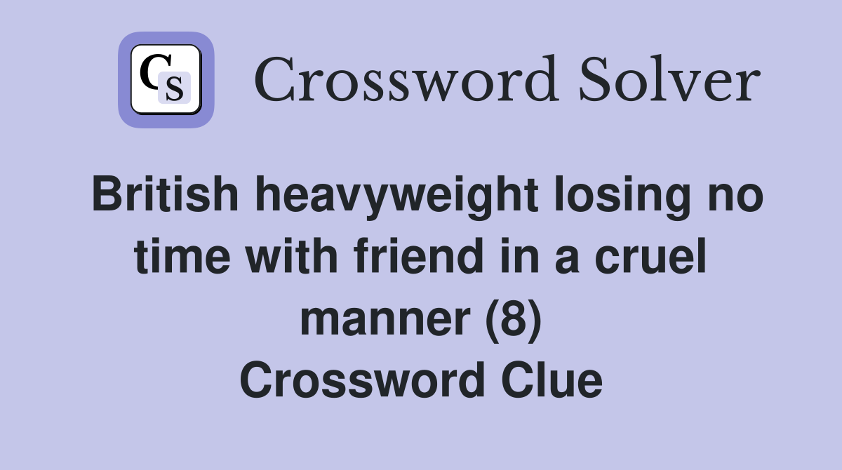 British heavyweight losing no time with friend in a cruel manner (8) Crossword Clue