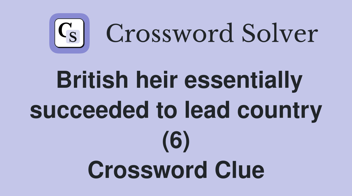 British heir essentially succeeded to lead country (6) Crossword Clue