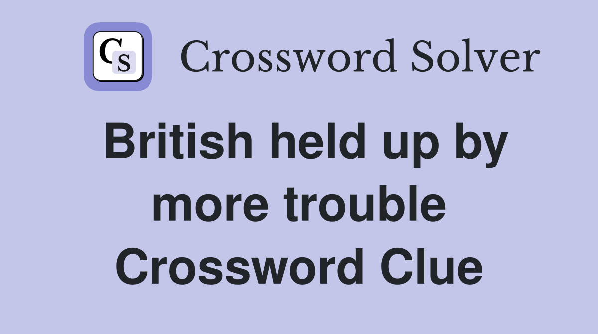 British held up by more trouble Crossword Clue