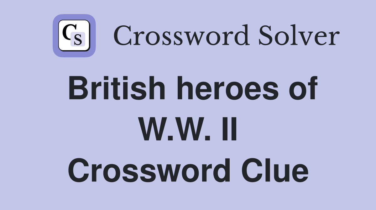 British heroes of W.W. II Crossword Clue