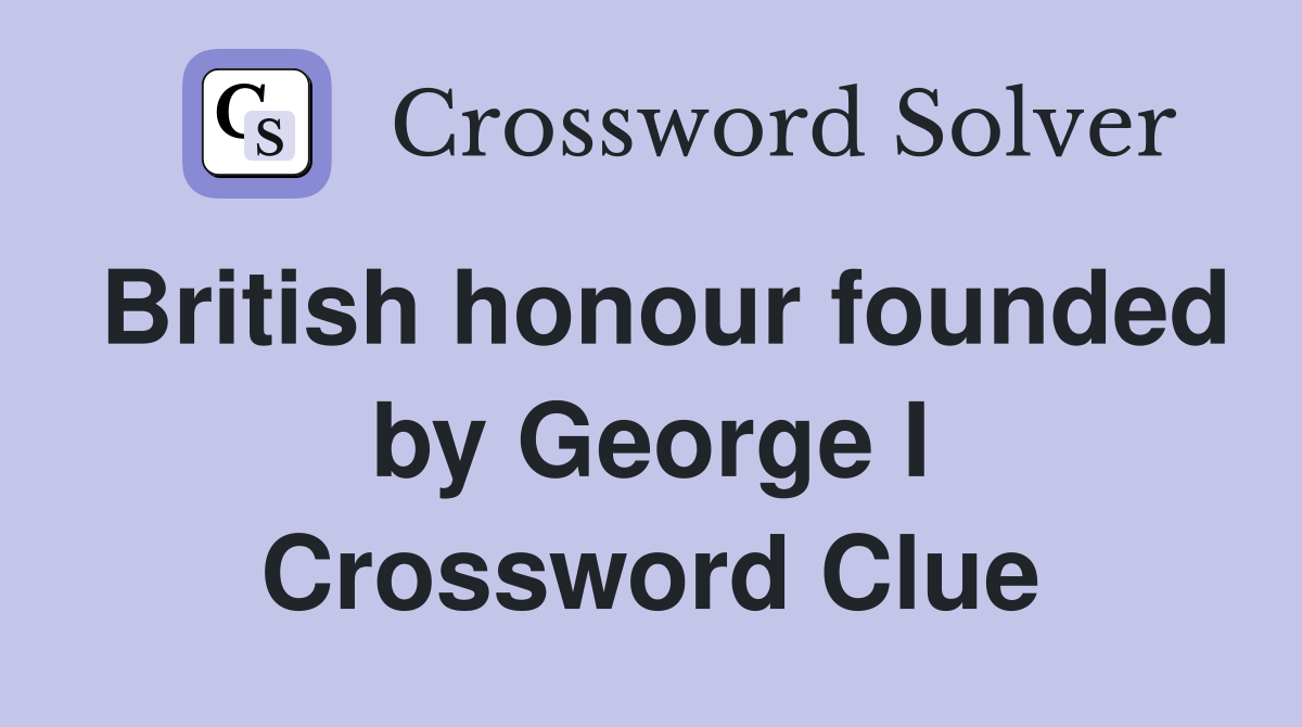 British honour founded by George I Crossword Clue