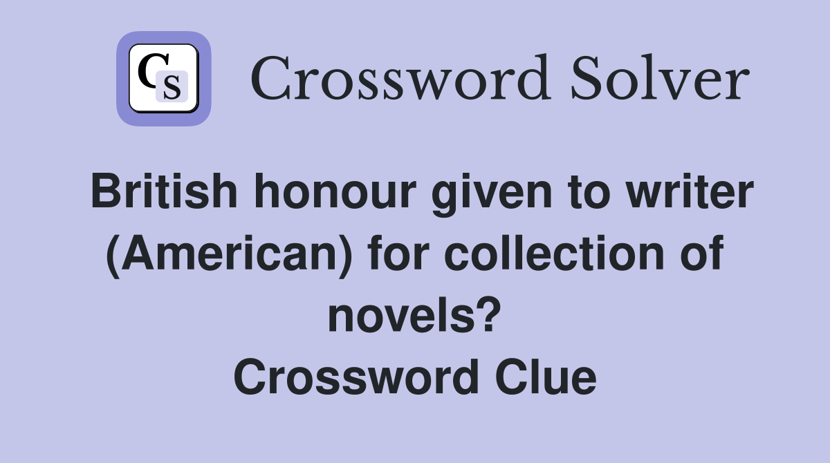 British honour given to writer (American) for collection of novels? Crossword Clue