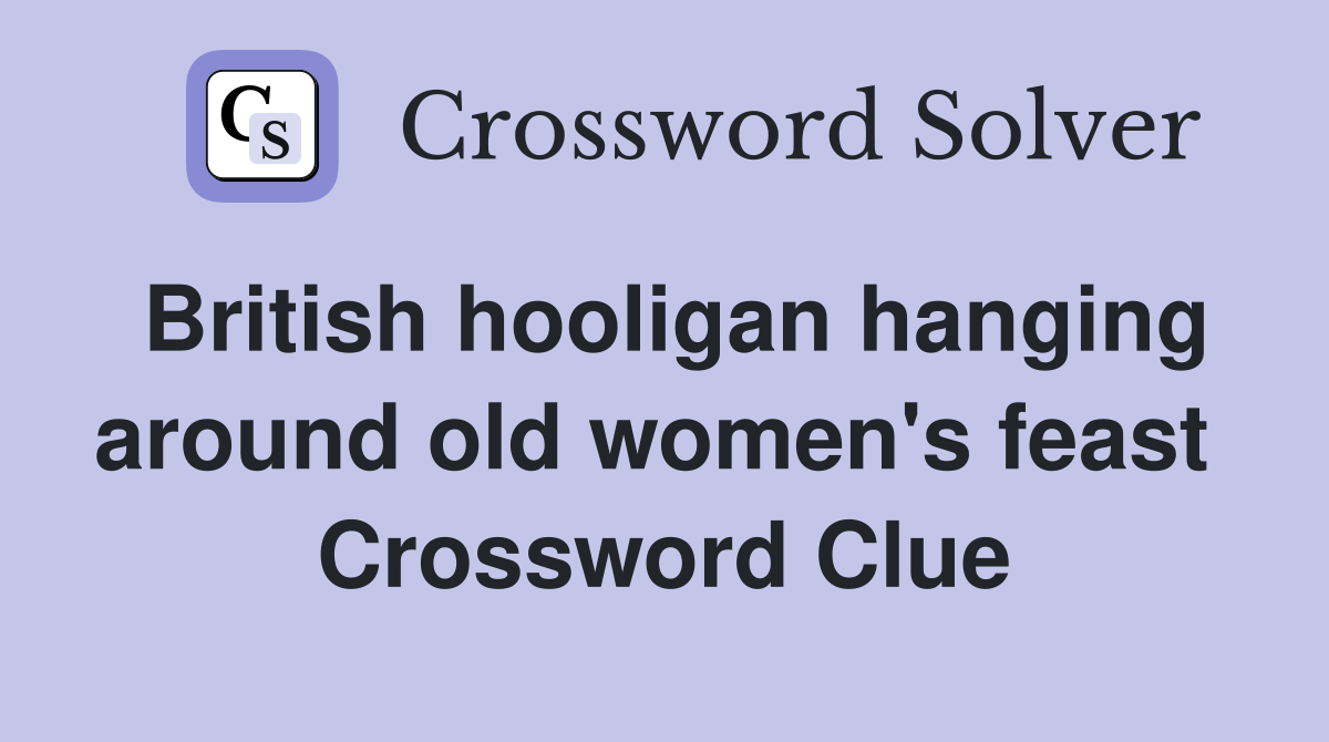 British hooligan hanging around old women's feast  Crossword Clue