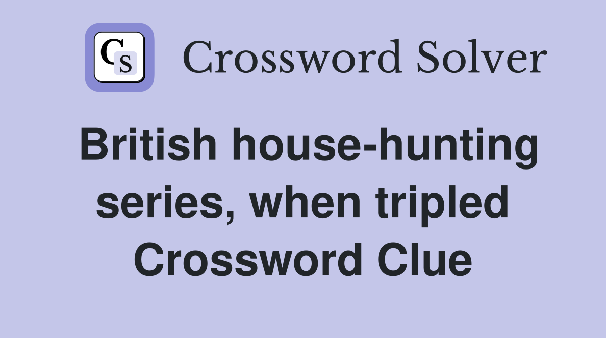 British house-hunting series, when tripled Crossword Clue