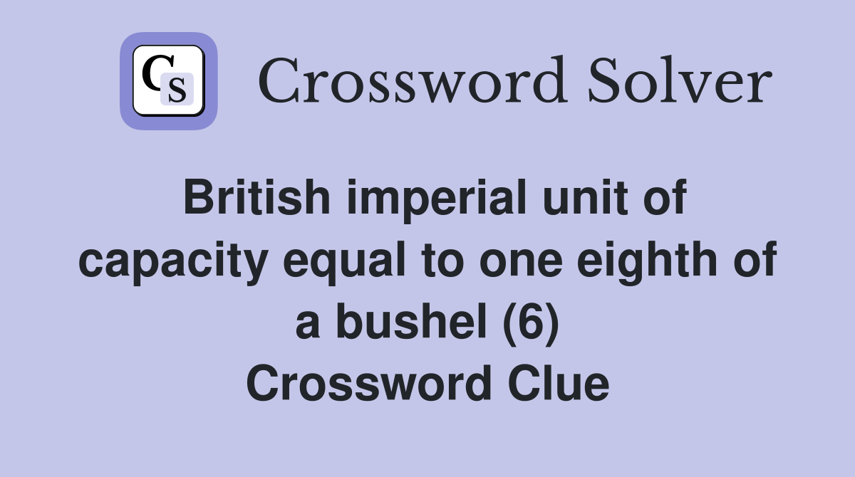 British imperial unit of capacity equal to one eighth of a bushel (6) Crossword Clue