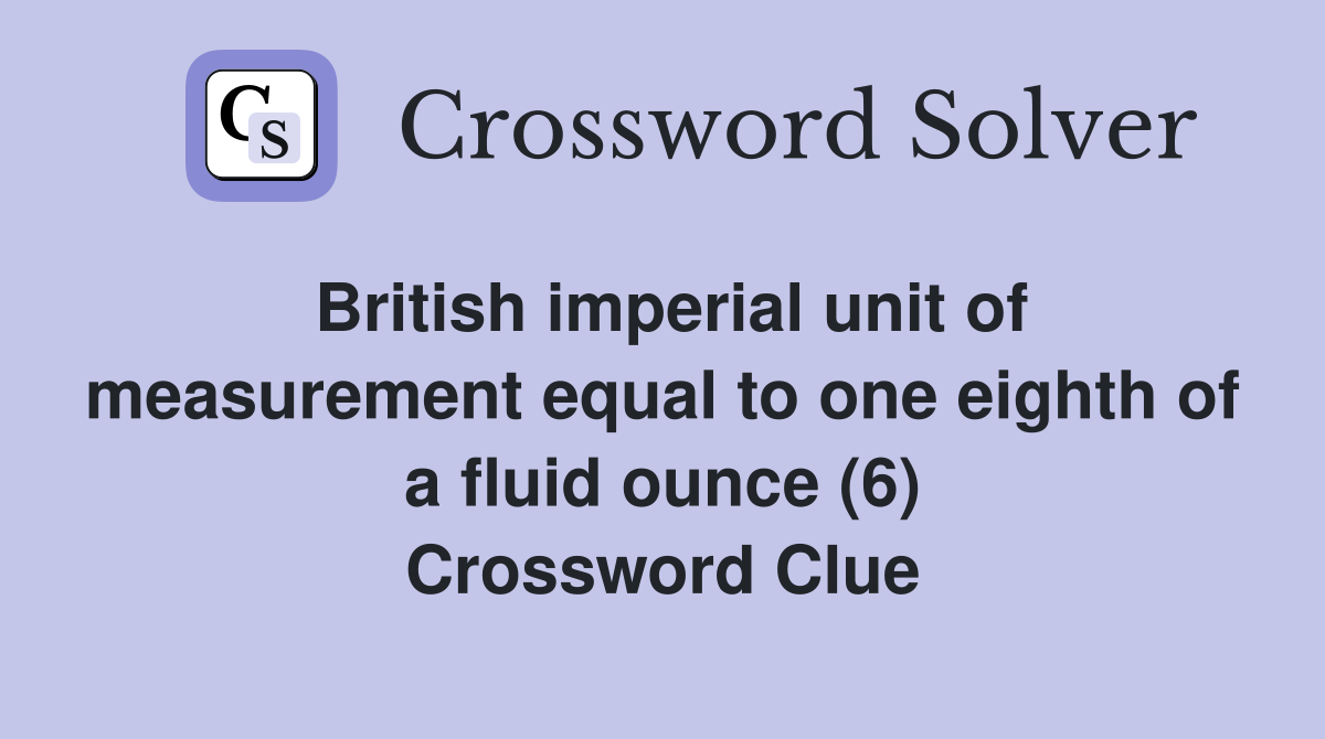 British imperial unit of measurement equal to one eighth of a fluid ounce (6) Crossword Clue