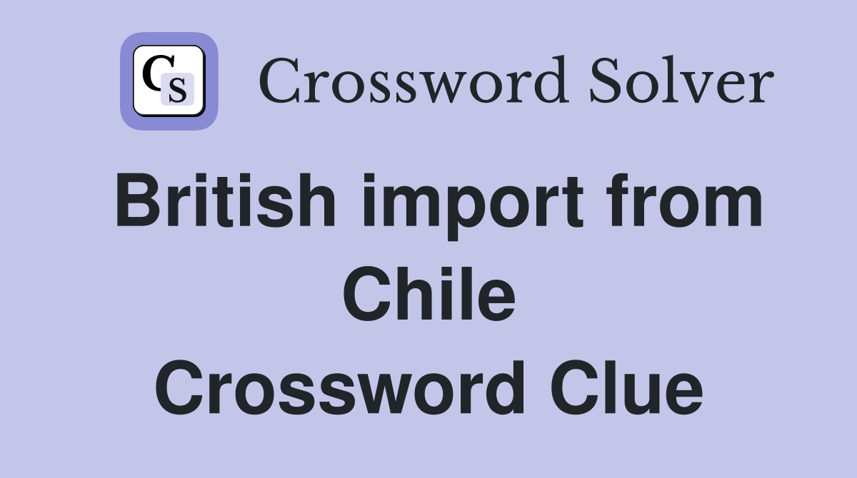 British import from Chile Crossword Clue
