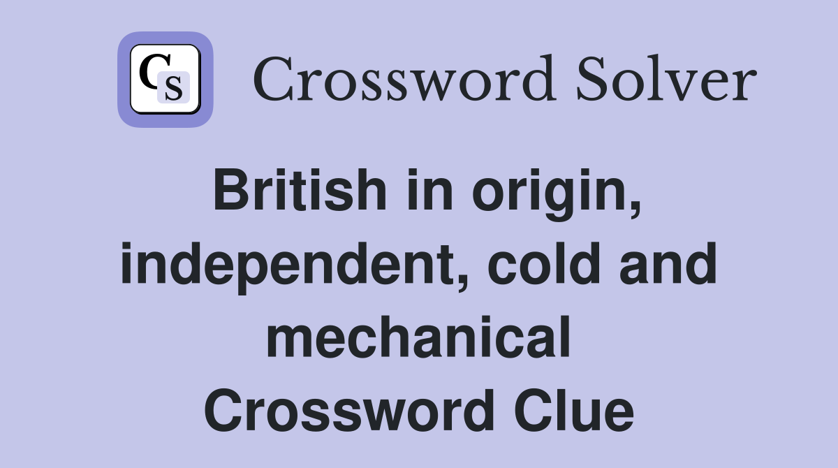 British in origin, independent, cold and mechanical Crossword Clue