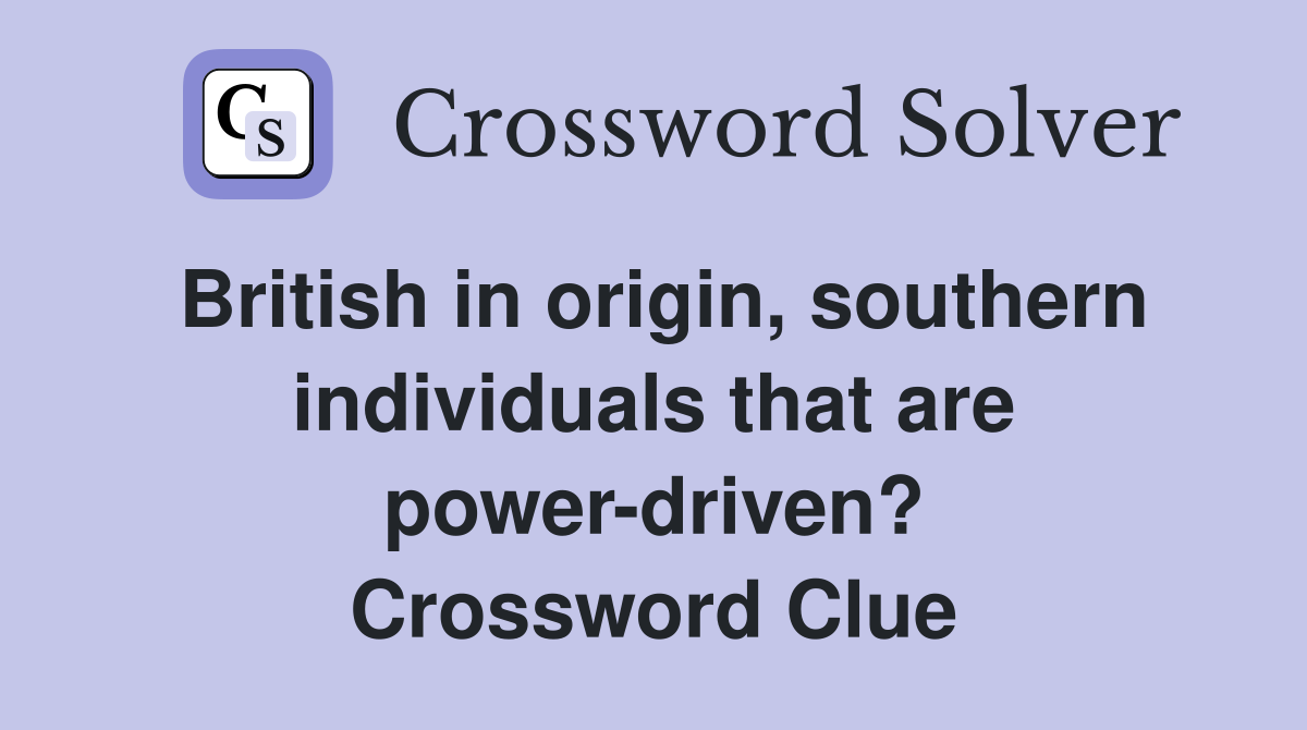 British in origin, southern individuals that are power-driven? Crossword Clue