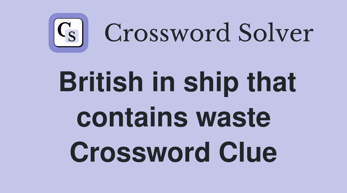 British in ship that contains waste Crossword Clue
