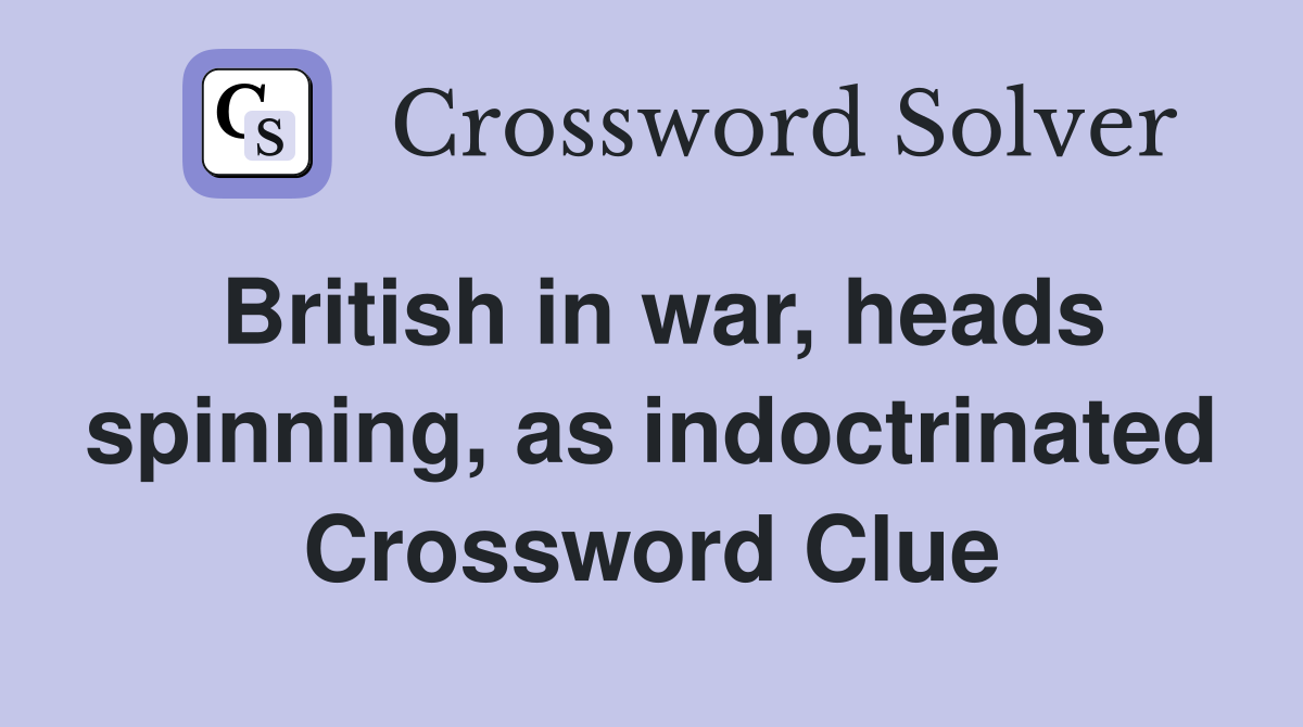 British in war, heads spinning, as indoctrinated Crossword Clue