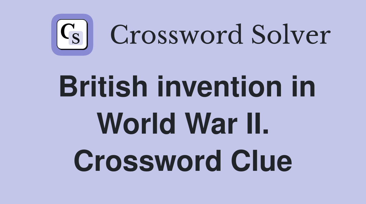 British invention in World War II. Crossword Clue
