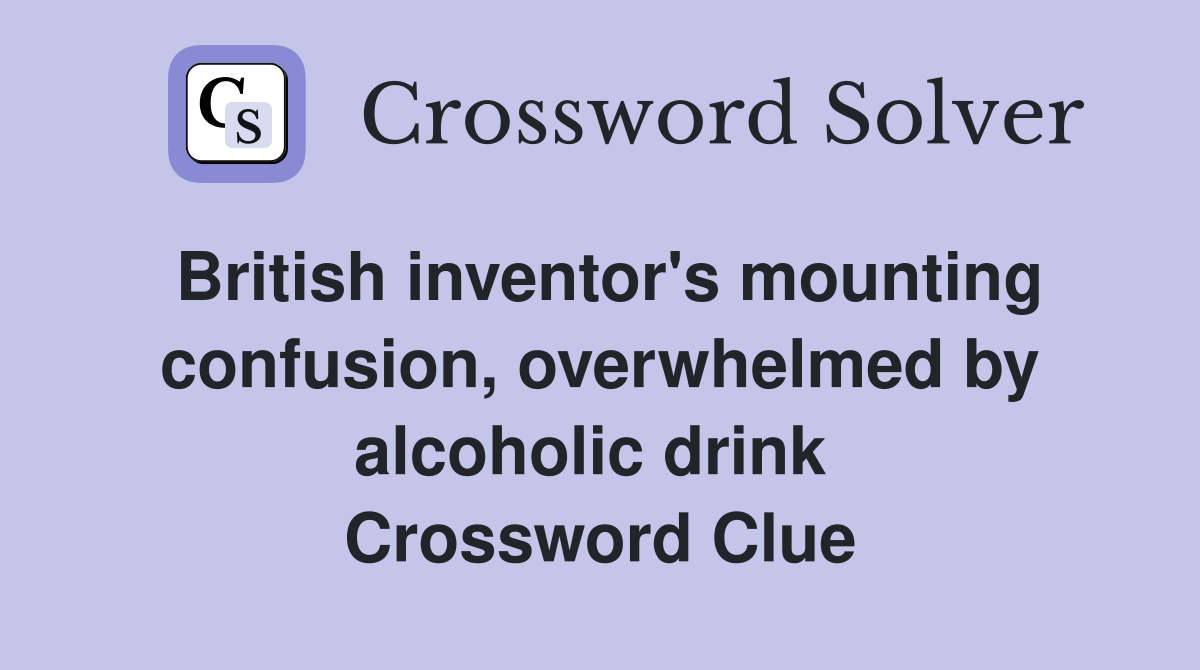 British inventor's mounting confusion, overwhelmed by alcoholic drink  Crossword Clue