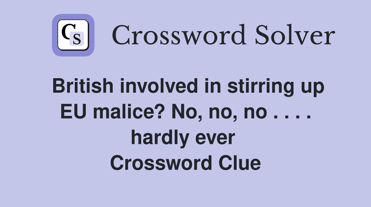 British involved in stirring up EU malice? No, no, no . . . . hardly ever  Crossword Clue