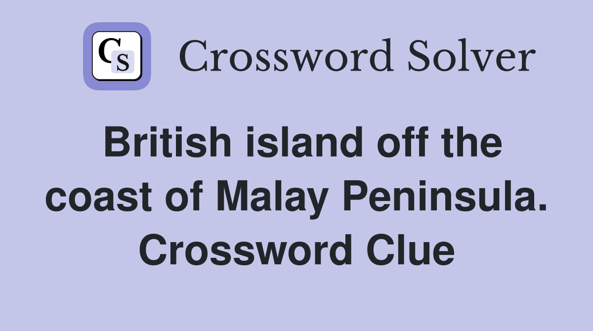 British island off the coast of Malay Peninsula. Crossword Clue