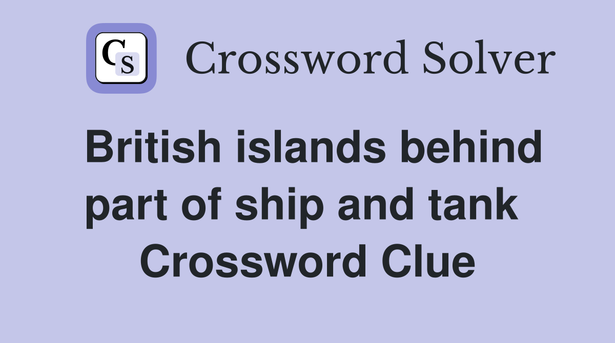 British islands behind part of ship and tank  Crossword Clue