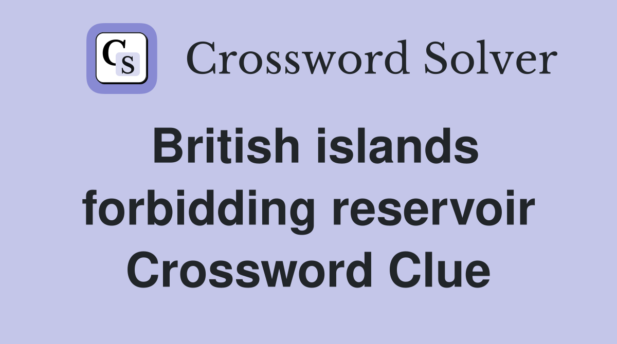 British islands forbidding reservoir Crossword Clue