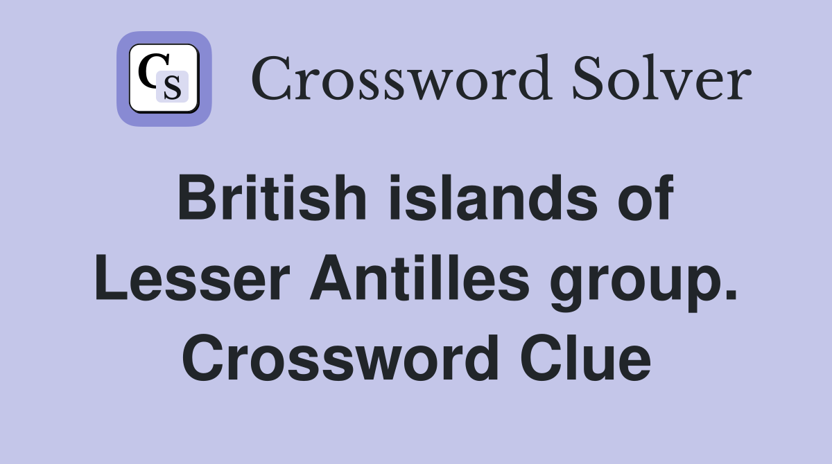 British islands of Lesser Antilles group. Crossword Clue