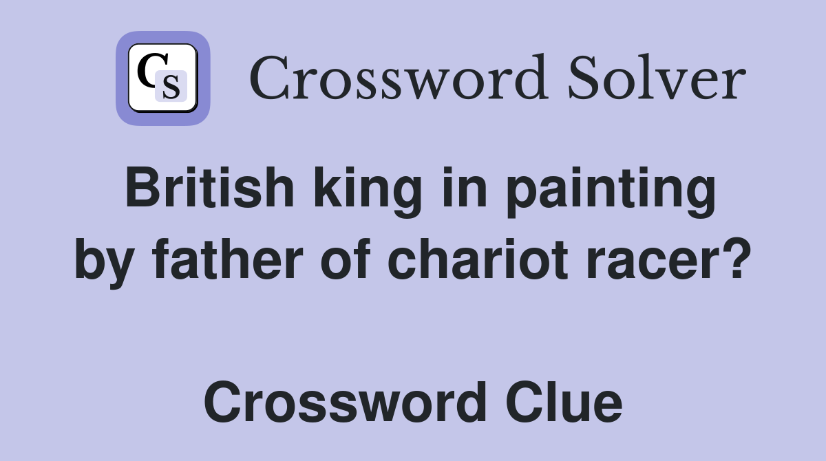 British king in painting by father of chariot racer?  Crossword Clue