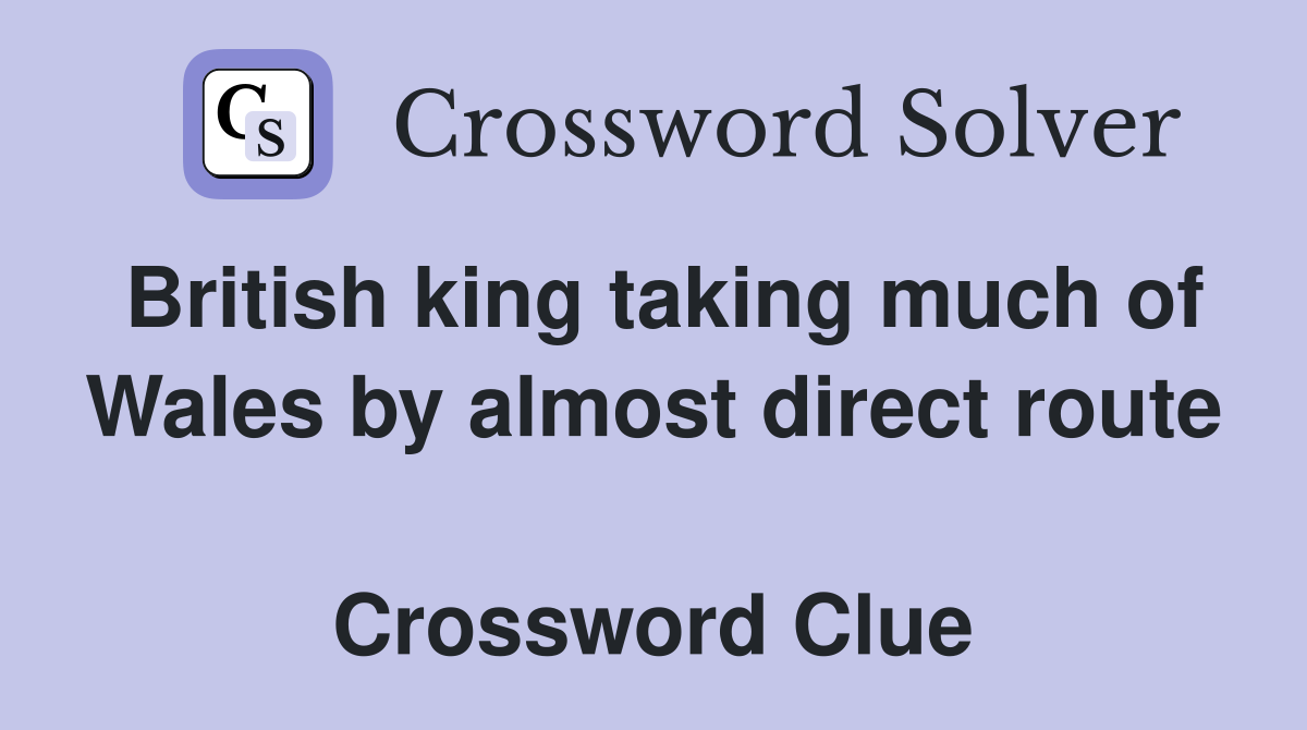 British king taking much of Wales by almost direct route  Crossword Clue
