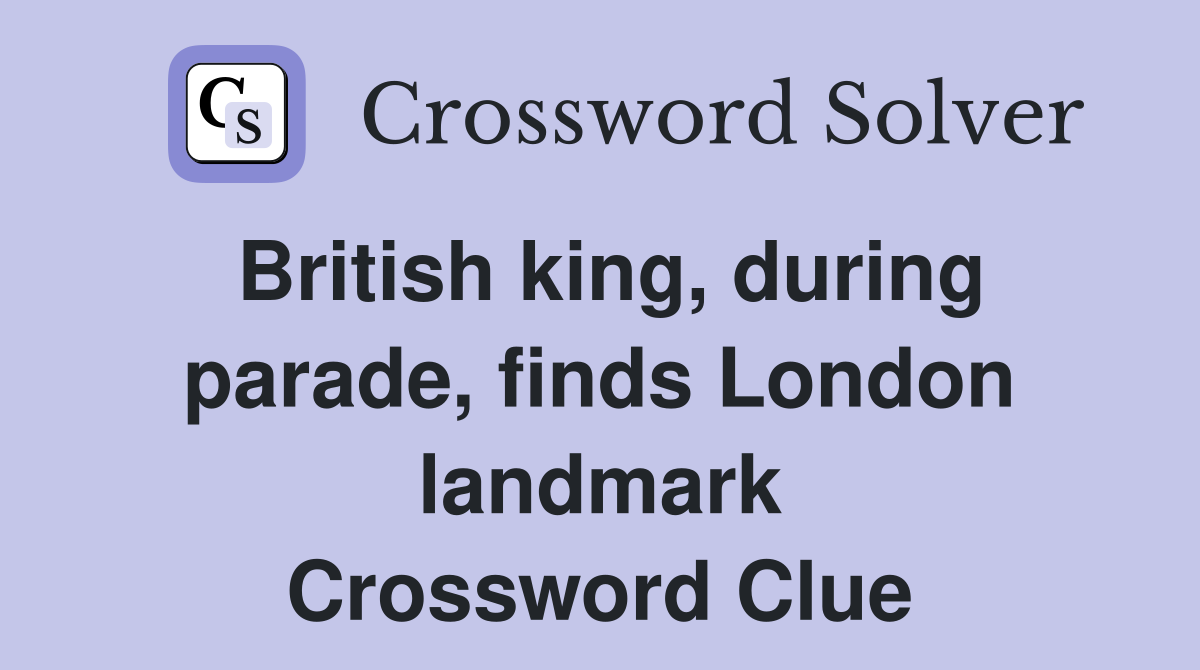 British king, during parade, finds London landmark Crossword Clue