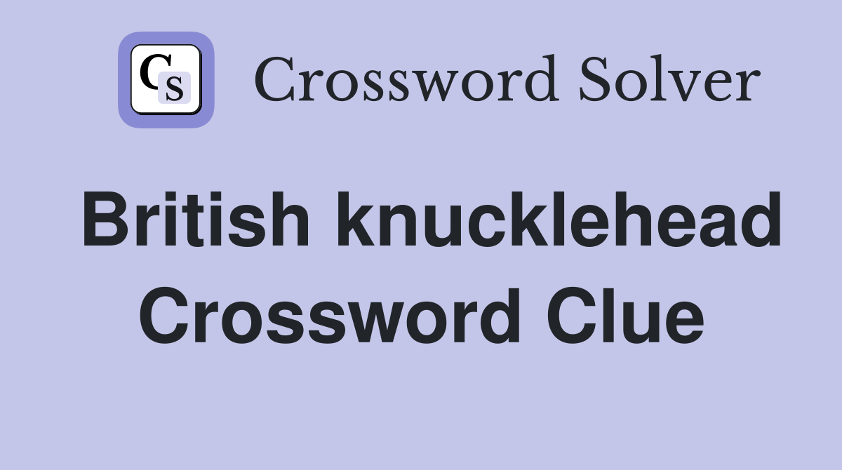 British knucklehead Crossword Clue