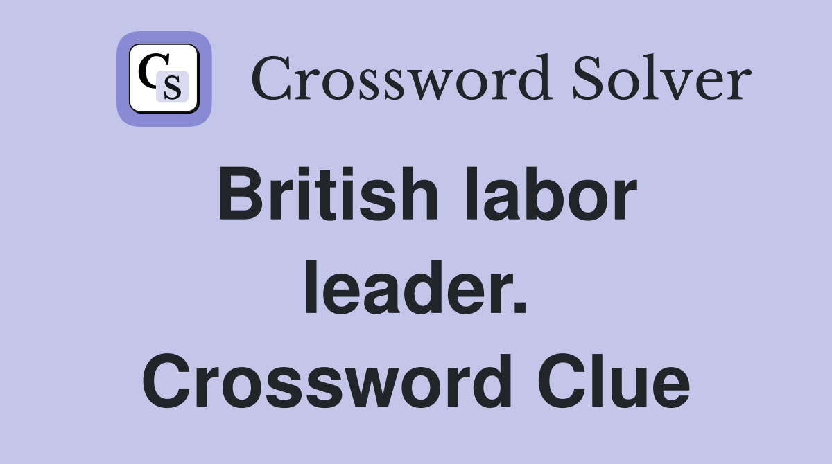 British labor leader. Crossword Clue
