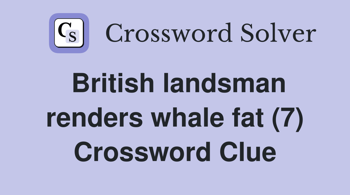 British landsman renders whale fat (7) Crossword Clue