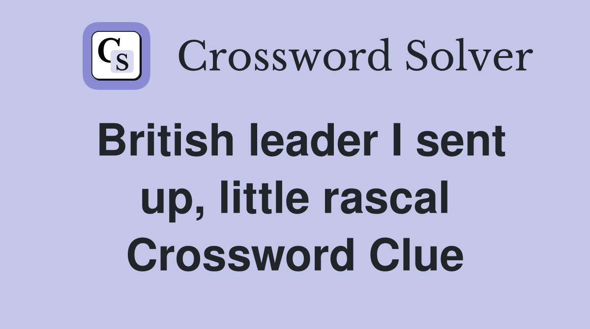 British leader I sent up, little rascal Crossword Clue