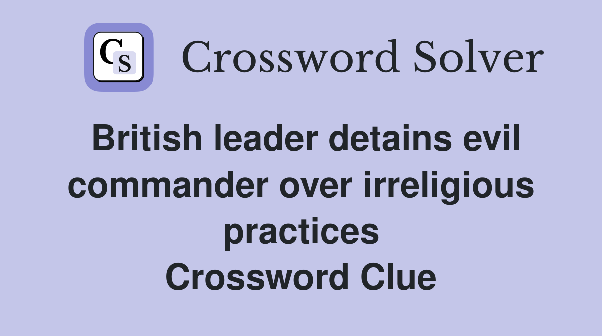 British leader detains evil commander over irreligious practices Crossword Clue