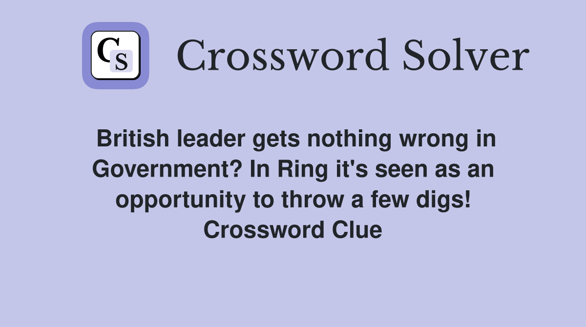 British leader gets nothing wrong in Government? In Ring it's seen as an opportunity to throw a few digs! Crossword Clue